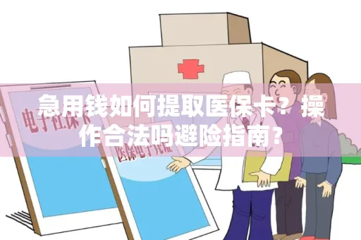 急用钱如何提取医保卡？操作合法吗避险指南？